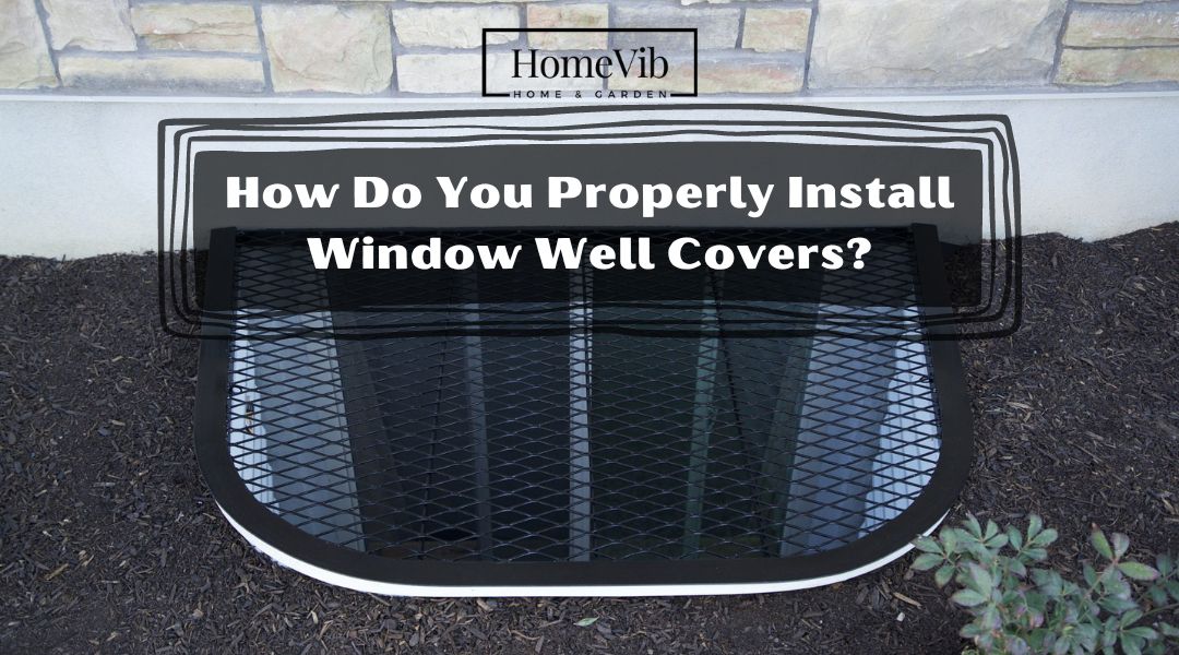 How Do You Properly Install Window Well Covers?