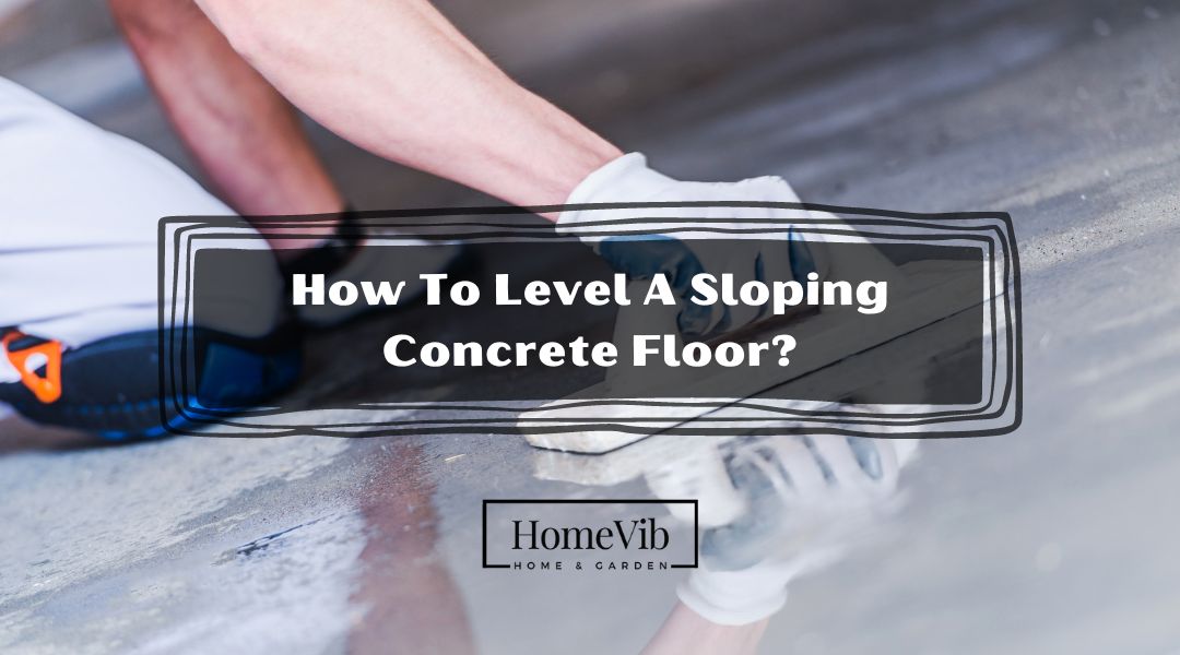 How To Level A Sloping Concrete Floor?