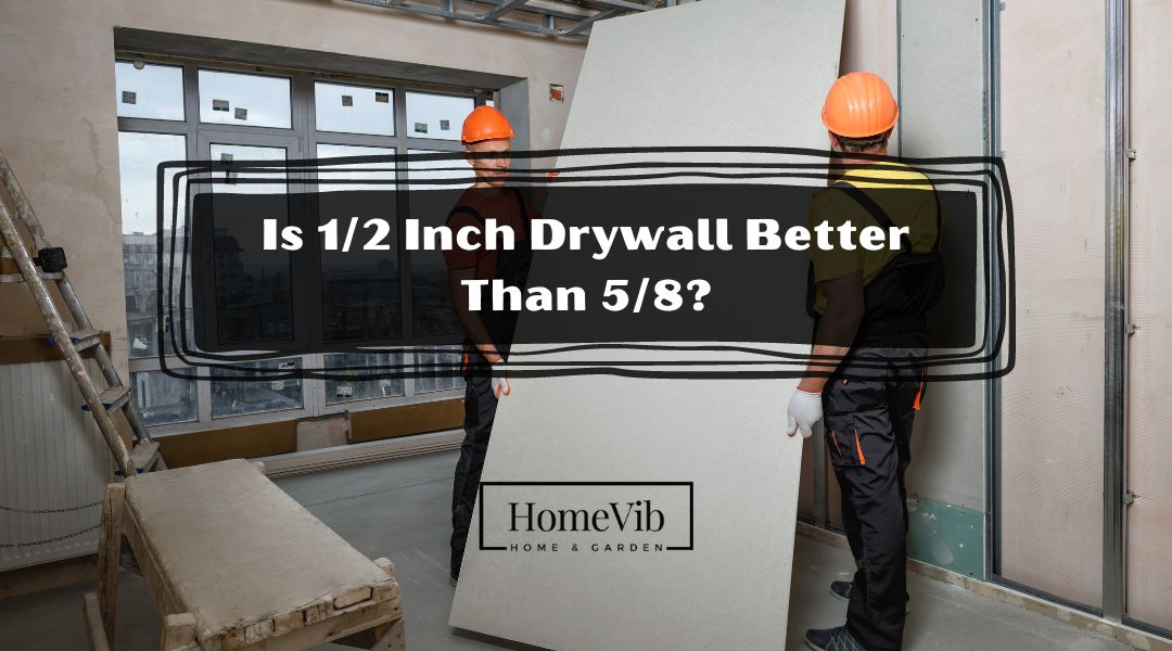 Is 1/2 Inch Drywall Better Than 5/8?