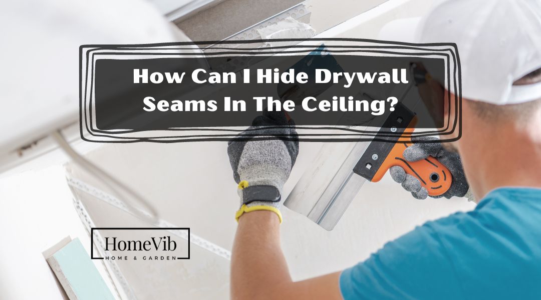 How Can I Hide Drywall Seams In The Ceiling?